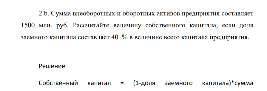 Сумма внеоборотных и оборотных активов предприятия составляет 1500 млн. руб. Рассчитайте величину собственного капитала, если доля заемного капитала составляет 40 % в величине всего капитала предприятия.