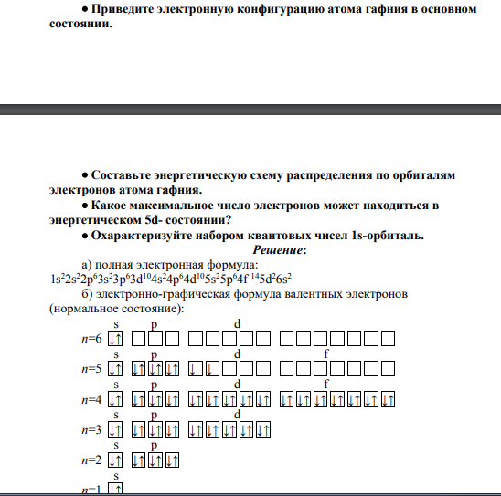 Приведите электронную конфигурацию атома гафния в основном состоянии. Составьте энергетическую схему распределения по орбиталям электронов атома гафния. Какое максимальное число электронов может находиться в энергетическом 5d- состоянии? Охарактеризуйте набором квантовых чисел 1s-орбиталь.