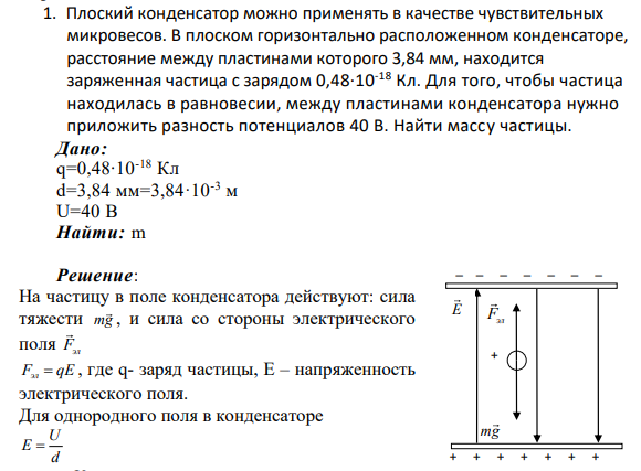 1. Плоский конденсатор можно применять в качестве чувствительных микровесов. В плоском горизонтально расположенном конденсаторе, расстояние между пластинами которого 3,84 мм, находится заряженная частица с зарядом 0,48∙10-18 Кл.