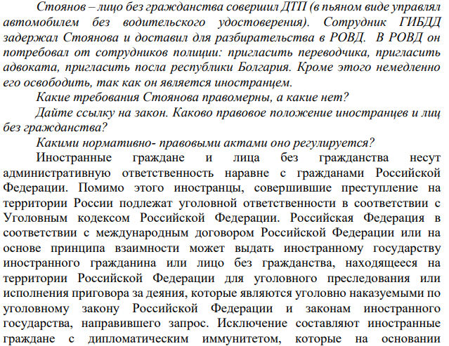 Стоянов – лицо без гражданства совершил ДТП (в пьяном виде управлял автомобилем без водительского удостоверения). Сотрудник ГИБДД задержал Стоянова и доставил для разбирательства в РОВД. В РОВД он потребовал от сотрудников полиции: пригласить переводчика, пригласить адвоката, пригласить посла республики Болгария.