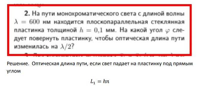 На пути монохроматического света с длиной волны λ=600нм находится плоскопараллельная стеклянная пластинка толщиной h=0.1мм. На какой угол � следует повернуть пластинку, чтобы оптическая длина пути изменилась на λ 2?