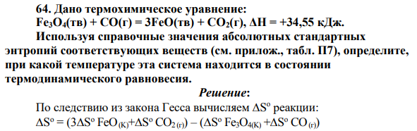 Дано термохимическое уравнение: Fe3O4(тв) + СО(г) = 3FeO(тв) + СО2(г), ΔН = +34,55 кДж. Используя справочные значения абсолютных стандартных энтропий соответствующих веществ (см. прилож., табл. П7), определите, при какой температуре эта система находится в состоянии термодинамического равновесия.