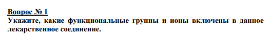 Вопрос № 1 Укажите, какие функциональные группы и ионы включены в данное лекарственное соединение.