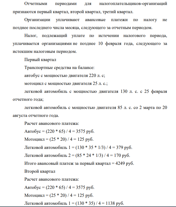 Исходные данные: На балансе организации числятся следующие транспортные средства: автобус с мощностью двигателя 220 л. с; мотоцикл с мощностью двигателя 25 л. с.; легковой автомобиль с мощностью двигателя 130 л. с. с 25 февраля отчетного года; легковой автомобиль с мощностью двигателя 85 л. с. со 2 марта по 20 августа отчетного года; грузовой автомобиль с мощностью двигателя 120 л. с. с 25 сентября отчетного года;