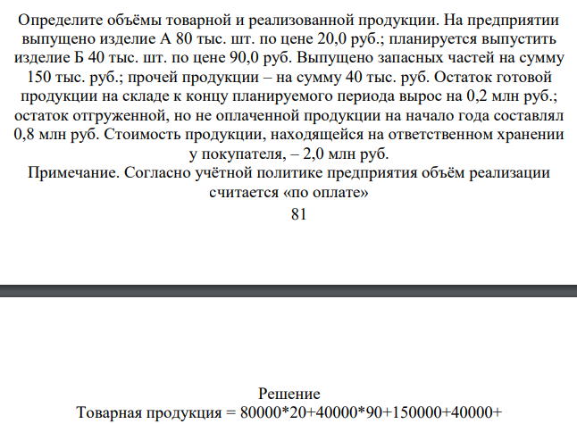 Определите объёмы товарной и реализованной продукции. На предприятии выпущено изделие А 80 тыс. шт. по цене 20,0 руб.; планируется выпустить изделие Б 40 тыс. шт. по цене 90,0 руб. Выпущено запасных частей на сумму 150 тыс. руб.; прочей продукции – на сумму 40 тыс. руб.