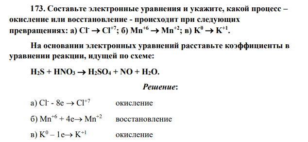 Составьте электронные уравнения и укажите, какой процесс – окисление или восстановление - происходит при следующих превращениях: а) Cl- Cl+7; б) Mn+6 Mn+2; в) K0 K+1 . На основании электронных уравнений расставьте коэффициенты в уравнении реакции, идущей по схеме: H2S + HNO3 H2SO4 + NO + H2O.