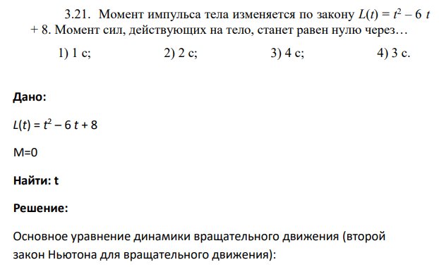 Момент импульса тела изменяется по закону L(t) = t 2 – 6 t + 8. Момент сил, действующих на тело, станет равен нулю через…