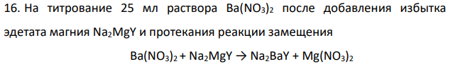 На титрование 25 мл раствора Ва(NO3)2 после добавления избытка эдетата магния Na2MgY и протекания реакции замещения Ва(NO3)2 + Na2MgY → Na2ВаY + Mg(NO3)2 750 затрачено 18,05 мл 0,100 М ЭДТА. Вычислите концентрацию Ва(NO3)2 в растворе (в г/л).