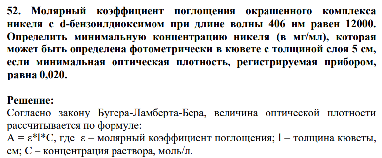 52. Молярный коэффициент поглощения окрашенного комплекса никеля с d-бензоилдиоксимом при длине волны 406 нм равен 12000. Определить минимальную концентрацию никеля (в мг/мл), которая может быть определена фотометрически в кювете с толщиной слоя 5 см, если минимальная оптическая плотность, регистрируемая прибором, равна 0,020. (Решение → 5371)