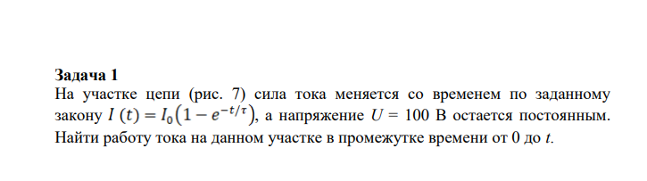 На участке цепи (рис. 7) сила тока меняется со временем по заданному закону , а напряжение U = 100 В остается постоянным. Найти работу тока на данном участке в промежутке времени от 0 до t