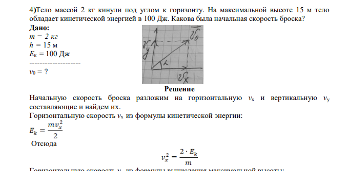 Тело массой 2 кг кинули под углом к горизонту. На максимальной высоте 15 м тело обладает кинетической энергией в 100 Дж. Какова была начальная скорость броска? Дано: m = 2 кг h = 15 м Eк = 100 Дж -------------------- v0 = ?