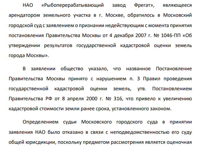 НАО «Рыбоперерабатывающий завод Фрегат», являющееся арендатором земельного участка в г. Москве, обратилось в Московский городской суд с заявлением о признании недействующим с момента принятия постановления Правительства Москвы от 4 декабря 2007 г. № 1046-ПП «Об утверждении результатов государственной кадастровой оценки земель города Москвы».