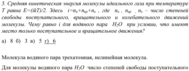 Средняя кинетическая энергия молекулы идеального газа при температуре Т равна Е=(ikT)/2. Здесь i=nп+nвр+nк , где nп , nвр , nк – число степеней свободы поступательного, вращательного и колебательного движений молекулы. Чему равно i для водяного пара H2О при условии, что имеют место только поступательное и вращательное движения