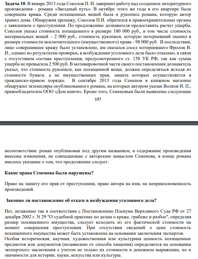 В январе 2013 года Соколов П. И. завершил работу над созданием литературного произведения - романа «Звездный путь». В октябре этого же года в его квартире была совершена кража. Среди похищенных вещей была и рукопись романа, которую автор хранил дома. Обнаружив пропажу, Соколов П.И. обратился в правоохранительные органы с заявлением о преступлении. По предложению дознавателя предоставить расчет ущерба, Соколов указал стоимость похищенного в размере 100 000 руб., в том числе стоимость материальных вещей – 2 000 руб., стоимость рукописи, которую потерпевший оценил в размере стоимости исключительного (имущественного) права - 98 000 руб.