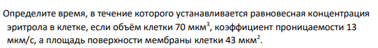 Определите время, в течение которого устанавливается равновесная концентрация эритрола в клетке, если объём клетки 70 мкм3 , коэффициент проницаемости 13 мкм/с, а площадь поверхности мембраны клетки 43 мкм2