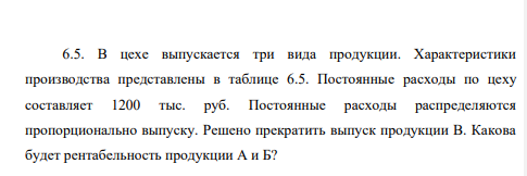 В цехе выпускается три вида продукции. Характеристики производства представлены в таблице 6.5. Постоянные расходы по цеху составляет 1200 тыс. руб. Постоянные расходы распределяются пропорционально выпуску.