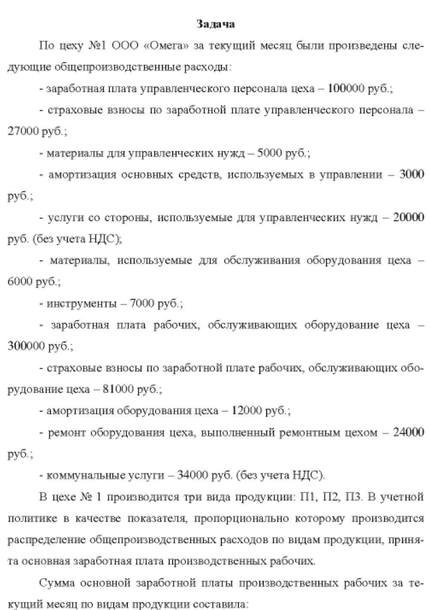 По цеху №1 ООО «Омега» за текущий месяц были произведены сле- дующие общепроизводственные расходы: - заработная плата управленческого персонала цеха - 100000 руб.; - страховые взносы по заработной плате управленческого персонала - 27000 руб. ; - материалы для управленческих нужд - 5000 руб. ; - амортизация основных средств, используемых в управлении - 3000 руб. ; - услуги со стороны, используемые для управленческих нужд - 20000 руб. (без учета НДС)