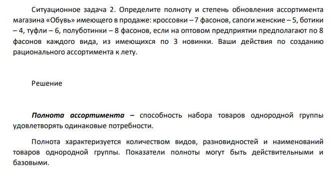 Ситуационное задача 2. Определите полноту и степень обновления ассортимента магазина «Обувь» имеющего в продаже: кроссовки – 7 фасонов, сапоги женские – 5, ботики – 4, туфли – 6, полуботинки – 8 фасонов, если на оптовом