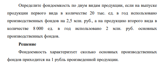Определите фондоемкость по двум видам продукции, если на выпуске продукции первого вида в количестве 20 тыс. ед. в год использовано производственных фондов на 2,5 млн. руб., а на продукцию второго вида в количестве 8 000 ед. в год использовано 2 млн. руб. основных производственных фондов