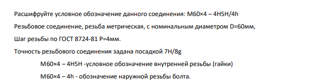 Расшифруйте условное обозначение данного соединения: M60×4 – 4H5Н/4h Резьбовое соединение, резьба метрическая, с номинальным диаметром D=60мм, Шаг резьбы по ГОСТ 8724-81 Р=4мм.