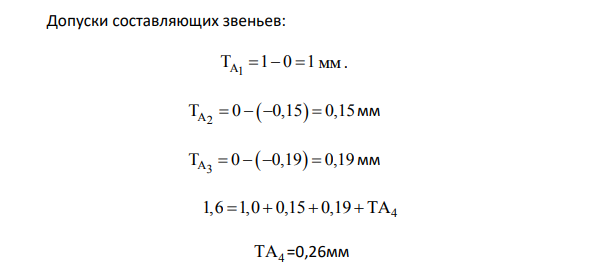 Расчет размерной цепи Исходные данные для расчета размерной цепи (рисунок 3) представим в таблице 1. Рисунок 3 – Схема размерной цепи Здесь A ,A ,A ,A 1 2 3 4 -звенья размерной цепи. A -замыкающее звено. A1 уменьшающее звено, A ,A ,A 2 3 4 увеличивающие звенья. Таблица 1 – Исходные данные Замыкаю щее звено Составляющие звенья A A1 А2 A3 A4 1…2,6 125Н14 1,0 0,15 21 65h11 0,19 40