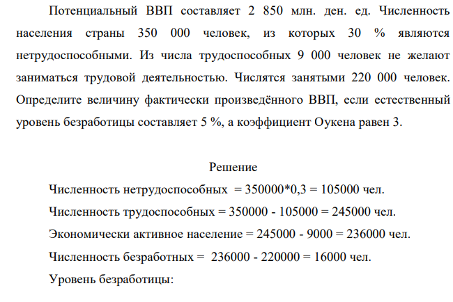 Потенциальный ВВП составляет 2 850 млн. ден. ед. Численность населения страны 350 000 человек, из которых 30 % являются нетрудоспособными. Из числа трудоспособных 9 000 человек не желают заниматься трудовой