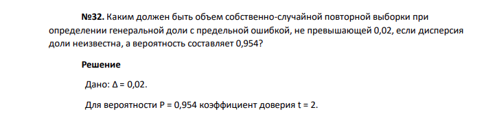 Каким должен быть объем собственно-случайной повторной выборки при определении генеральной доли с предельной ошибкой, не превышающей 0,02, если дисперсия доли неизвестна, а вероятность составляет 0,954?