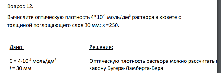 Вычислите оптическую плотность 4*10-4 моль/дм3 раствора в кювете с толщиной поглощающего слоя 30 мм;  =250. Дано: С = 4·10-4 моль/дм3 l = 30 мм ε = 250 Найти: A =?