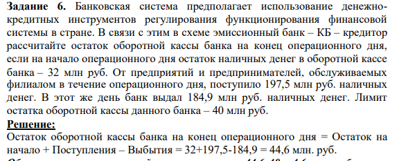 Банковская система предполагает использование денежнокредитных инструментов регулирования функционирования финансовой системы в стране. В связи с этим в схеме эмиссионный банк – КБ – кредитор рассчитайте остаток оборотной кассы банка на конец операционного дня, если на начало операционного дня остаток наличных денег в оборотной кассе банка – 32 млн руб.
