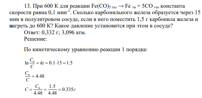 При 600 К для реакции Fe(CO)5 газ → Fe тв + 5СО газ константа скорости равна 0,1 мин-1 . Сколько карбонильного железа образуется через 15 мин в полулитровом сосуде, если в него поместить 1,5 г карбонила железа и нагреть до 600