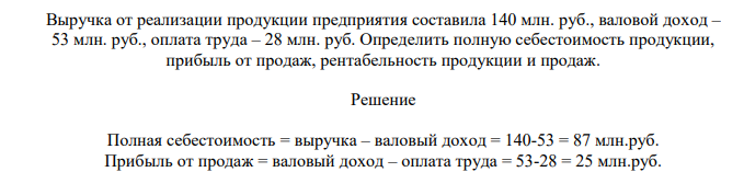 Выручка от реализации продукции предприятия составила 140 млн. руб., валовой доход – 53 млн. руб., оплата труда – 28 млн. руб. Определить полную себестоимость продукции, прибыль от продаж, рентабельность продукции и продаж.