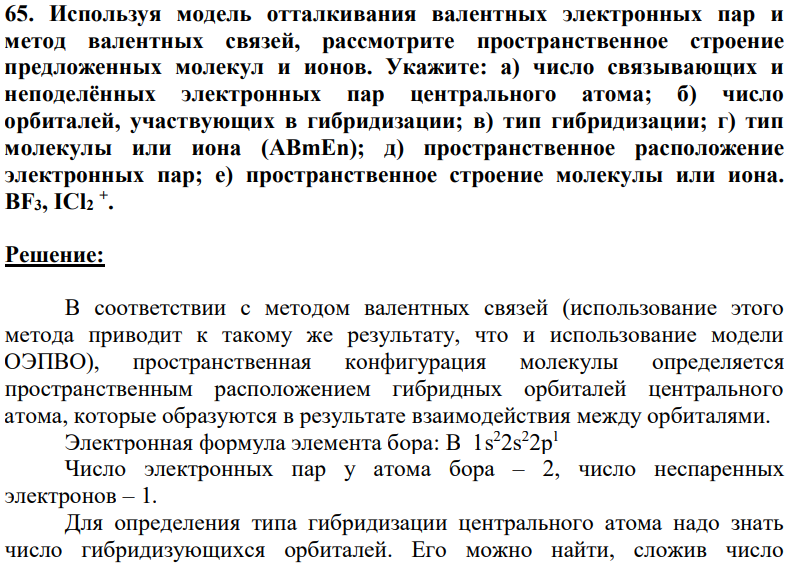 Используя модель отталкивания валентных электронных пар и метод валентных связей, рассмотрите пространственное строение предложенных молекул и ионов. Укажите: а) число связывающих и неподелённых электронных пар центрального атома; б) число орбиталей, участвующих в гибридизации; в) тип гибридизации; г) тип молекулы или иона (АВmЕn); д) пространственное расположение электронных пар; е) пространственное строение молекулы или иона. BF3, ICl2 + .