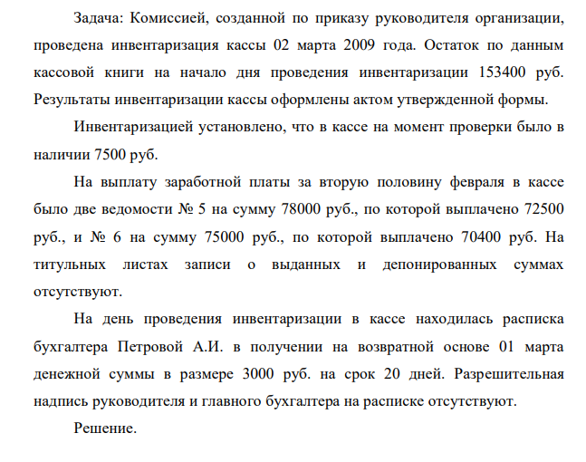 Комиссией, созданной по приказу руководителя организации, проведена инвентаризация кассы 02 марта 2009 года. Остаток по данным кассовой книги на начало дня проведения инвентаризации 153400 руб. Результаты инвентаризации кассы оформлены актом утвержденной формы.
