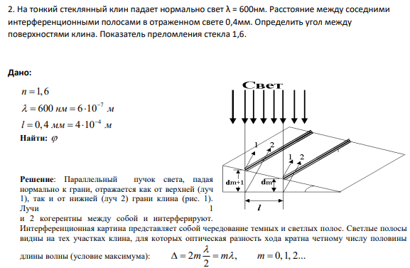 2. На тонкий стеклянный клин падает нормально свет λ = 600нм. Расстояние между соседними интерференционными полосами в отраженном свете 0,4мм. Определить угол между поверхностями клина. Показатель преломления стекла 1,6.