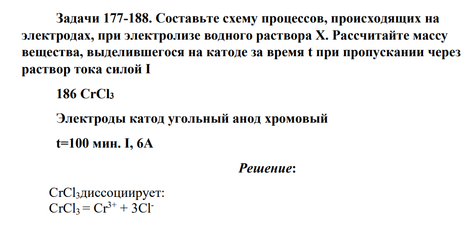Составьте схему процессов, происходящих на электродах, при электролизе водного раствора Х. Рассчитайте массу вещества, выделившегося на катоде за время t при пропускании через раствор тока силой I 186 CrCl3 Электроды катод угольный анод хромовый t=100 мин. I, 6А