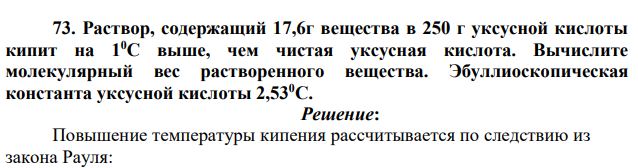 Раствор, содержащий 17,6г вещества в 250 г уксусной кислоты кипит на 10С выше, чем чистая уксусная кислота. Вычислите молекулярный вес растворенного вещества. Эбуллиоскопическая константа уксусной кислоты 2,530С.