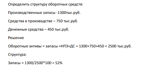 Определить структуру оборотных средств: Производственные запасы -1300тыс.руб. Средства в производстве – 750 тыс.руб. Денежные средства – 450 тыс.руб.
