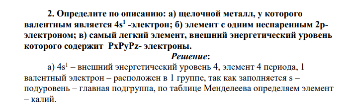 Определите по описанию: а) щелочной металл, у которого валентным является 4s 1 -электрон; б) элемент с одним неспаренным 2рэлектроном; в) самый легкий элемент, внешний энергетический уровень которого содержит