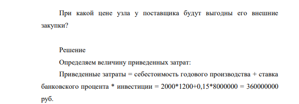 Предприятию для производства новой продукции нужен сложный комплектующий узел в количестве 1200 шт/год. Для обеспечения его изготовления в собственном производстве требуются инвестиции в размере 8 млн. руб. При этом себестоимость узла составит 2000 руб/шт.