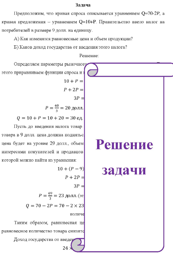 Предположим, что кривая спроса описывается уравнением Q=70-2P, а кривая предложения - уравнением Q=10+Р. Правительство ввело налог на потребителей в размере 9 долл. на единицу. A) Как изменятся равновесные цена и объем продукции? Б) Каков доход государства от введения этого налога?