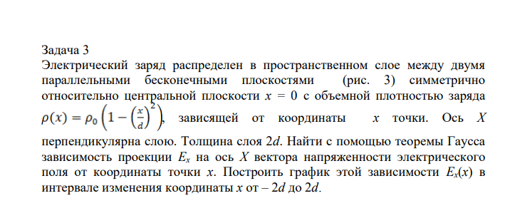 Электрический заряд распределен в пространственном слое между двумя параллельными бесконечными плоскостями (рис. 3) симметрично относительно центральной плоскости x = 0 с объемной плотностью заряда , зависящей от координаты x точки. Ось X