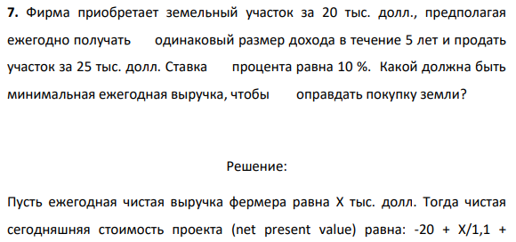 7. Фирма приобретает земельный участок за 20 тыс. долл., предполагая ежегодно получать одинаковый размер дохода в течение 5 лет и продать участок за 25 тыс. долл. Ставка процента равна 10 %.