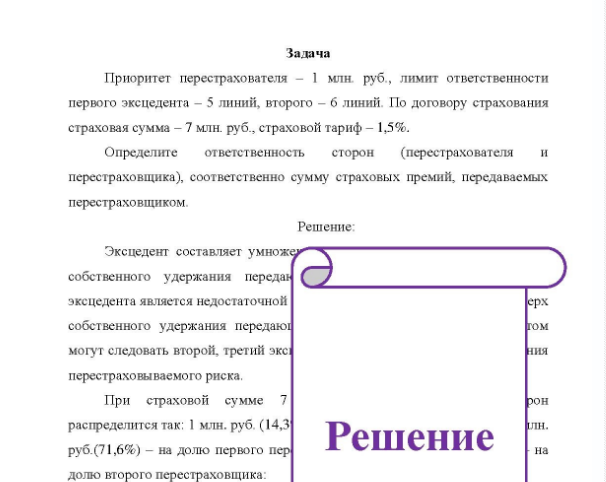 Задача Приоритет перестрахователя - 1 млн. руб., лимит ответственности первого эксцедента - 5 линий, второго - б линий. По договору страхования страховая сумма - 7 млн. руб. , страховой тариф - 1,5%. Определите ответственность сторон (перестрахователя и перестраховщика), соответственно сумму страховых премий, передаваемых перестраховщиком.