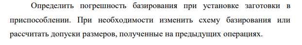 Определить погрешность базирования при установке заготовки в приспособлении. При необходимости изменить схему базирования или рассчитать допуски размеров, полученные на предыдущих операциях.