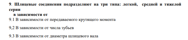 Шлицевые соединения подразделяют на три типа: легкой, средней и тяжелой серии в зависимости от 9.1 В зависимости от передаваемого крутящего момента 9,2 В зависимости от числа зубьев 9.3 В зависимости от диаметра шлицевого вала