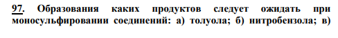 97. Образования каких продуктов следует ожидать при моносульфировании соединений: а) толуола; б) нитробензола; в) бензойной кислоты; г) бромбензола? Какое соединение должно сульфироваться легче остальных? Почему?