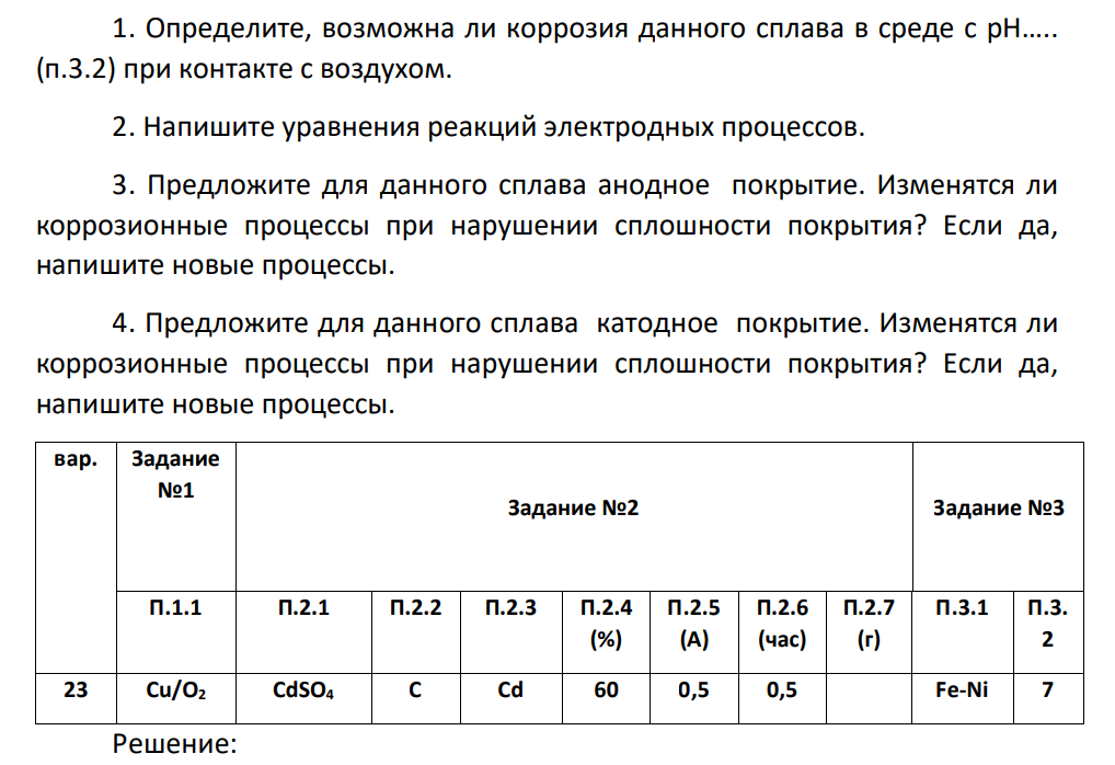 1. Определите, возможна ли коррозия данного сплава в среде с рН….. (п.3.2) при контакте с воздухом. 2. Напишите уравнения реакций электродных процессов. 3. Предложите для данного сплава анодное покрытие.