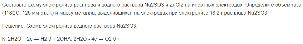 Составьте схему электролиза расплава и водного раствора Na2SO3 и ZnCI2 на инертных электродах. Определите объем газа (118С, 126 мм.рт.ст.) и массу металла, выделившихся на электродах при электролизе 18,2 г расплава Na2SO3.