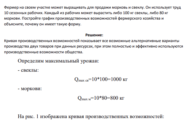 Фермер на своем участке может выращивать для продажи морковь и свеклу. Он использует труд 10 сезонных рабочих. Каждый из рабочих может вырастить либо 100 кг свеклы, либо 80 кг моркови. Постройте график производственных возможностей фермерского хозяйства и объясните, почему он имеет такую форму.