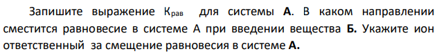 4.Запишите выражение Крав для системы А. В каком направлении сместится равновесие в системе А при введении вещества Б. Укажите ион ответственный за смещение равновесия в системе А.